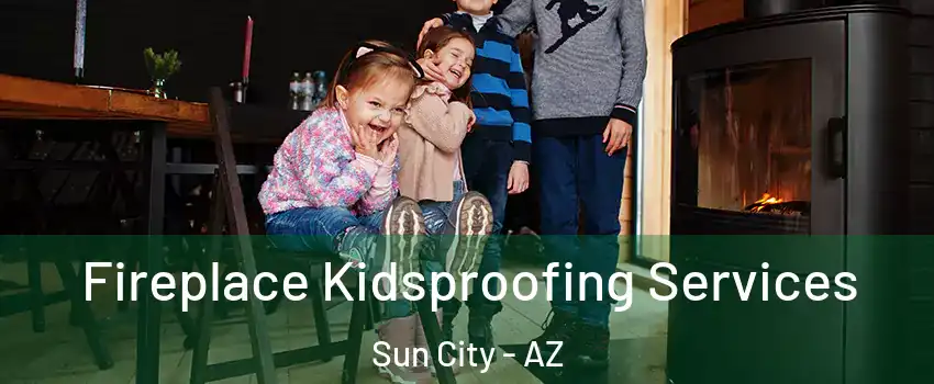  Fireplace Kidsproofing Services Sun City - AZ