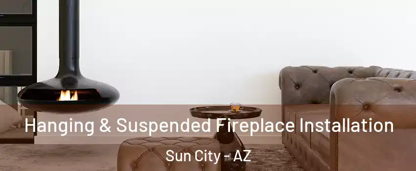  Hanging & Suspended Fireplace Installation Sun City - AZ