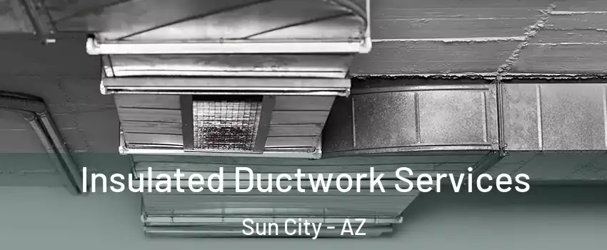  Insulated Ductwork Services Sun City - AZ