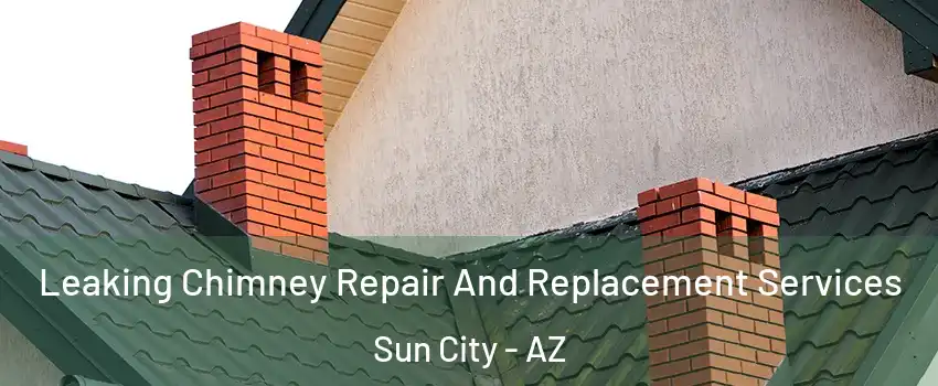  Leaking Chimney Repair And Replacement Services Sun City - AZ