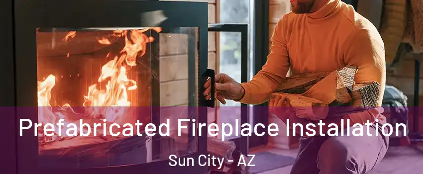  Prefabricated Fireplace Installation Sun City - AZ