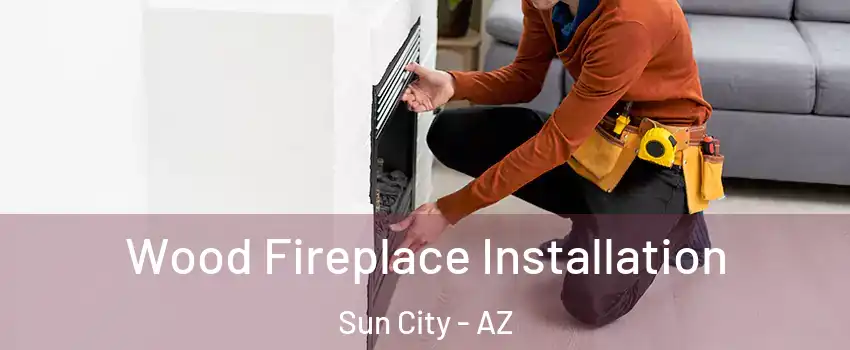  Wood Fireplace Installation Sun City - AZ